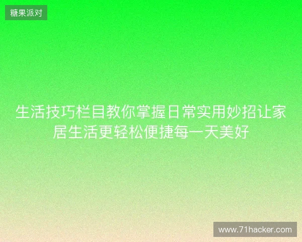 生活技巧栏目教你掌握日常实用妙招让家居生活更轻松便捷每一天美好
