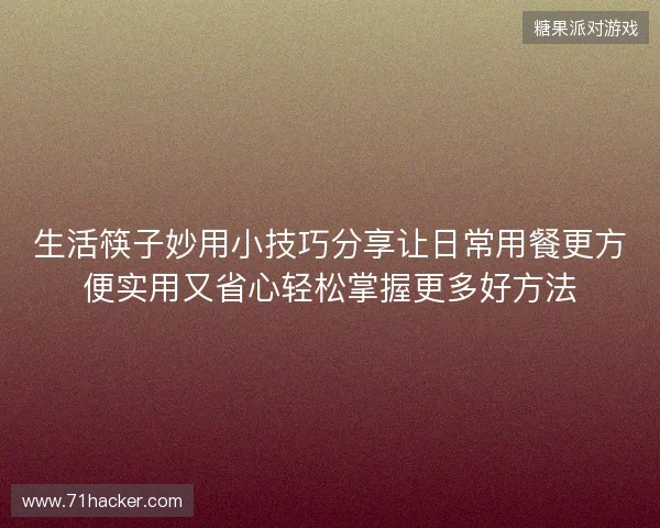 生活筷子妙用小技巧分享让日常用餐更方便实用又省心轻松掌握更多好方法