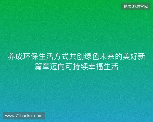 养成环保生活方式共创绿色未来的美好新篇章迈向可持续幸福生活