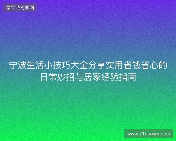 宁波生活小技巧大全分享实用省钱省心的日常妙招与居家经验指南